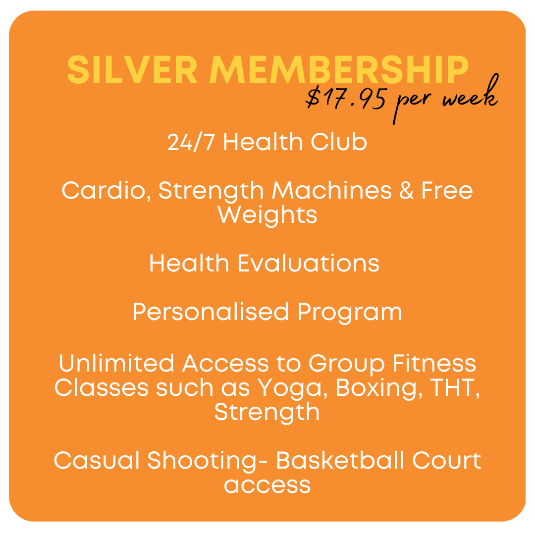 Silver membership $17.95 per week 24/7 Health Club Cardio, Strength Machines & Free Weights Health Evaluations Personalised Program Unlimited Access to Group Fitness Classes such as Yoga, Boxing, THT, Strength Casual Shooting - Basketball Court access